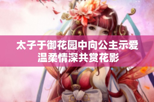 太子于御花园中向公主示爱 温柔情深共赏花影
