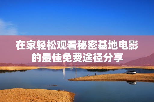 在家轻松观看秘密基地电影的最佳免费途径分享