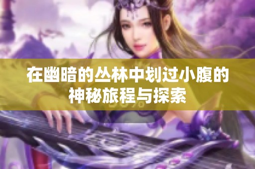 在幽暗的丛林中划过小腹的神秘旅程与探索