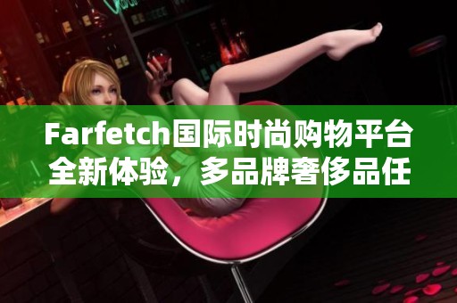 Farfetch国际时尚购物平台全新体验，多品牌奢侈品任您挑选
