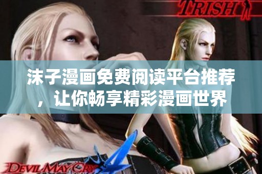 沫子漫画免费阅读平台推荐，让你畅享精彩漫画世界
