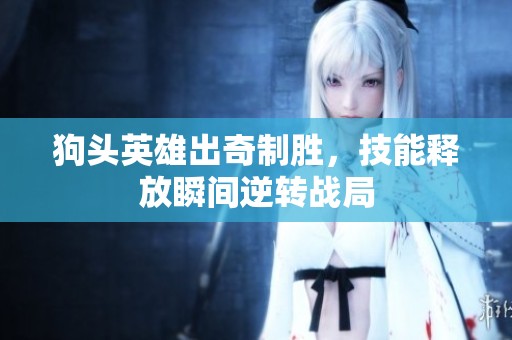 狗头英雄出奇制胜，技能释放瞬间逆转战局