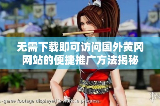 无需下载即可访问国外黄冈网站的便捷推广方法揭秘