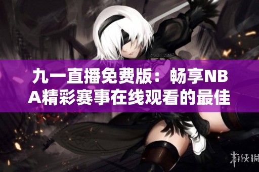九一直播免费版：畅享NBA精彩赛事在线观看的最佳平台