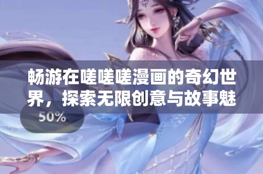 畅游在嗟嗟嗟漫画的奇幻世界，探索无限创意与故事魅力