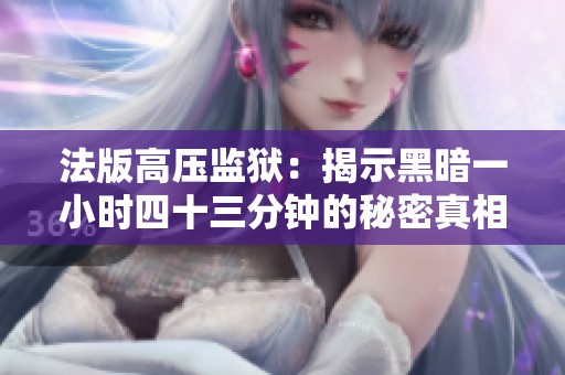 法版高压监狱：揭示黑暗一小时四十三分钟的秘密真相