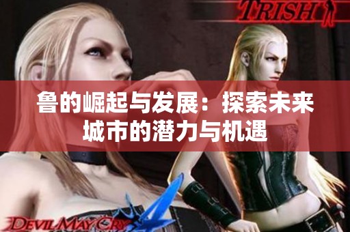 鲁的崛起与发展：探索未来城市的潜力与机遇