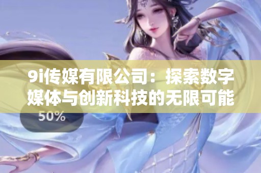 9i传媒有限公司：探索数字媒体与创新科技的无限可能