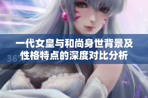 一代女皇与和尚身世背景及性格特点的深度对比分析