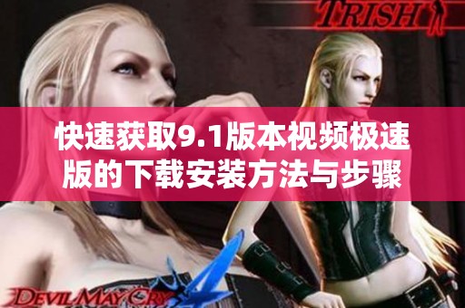 快速获取9.1版本视频极速版的下载安装方法与步骤