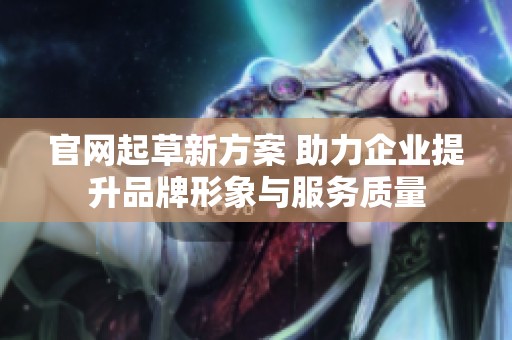 官网起草新方案 助力企业提升品牌形象与服务质量