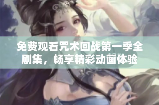 免费观看咒术回战第一季全剧集，畅享精彩动画体验