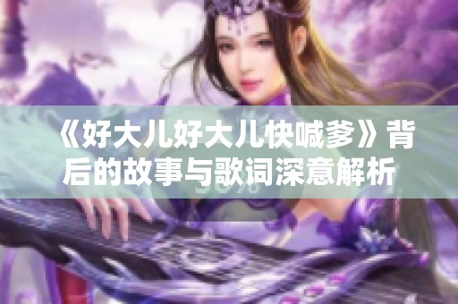 《好大儿好大儿快喊爹》背后的故事与歌词深意解析