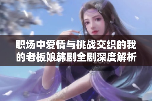 职场中爱情与挑战交织的我的老板娘韩剧全剧深度解析