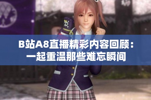 B站A8直播精彩内容回顾：一起重温那些难忘瞬间