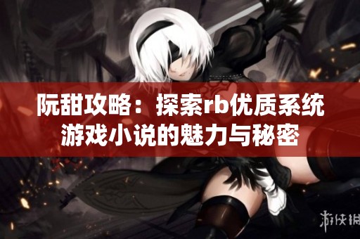 阮甜攻略：探索rb优质系统游戏小说的魅力与秘密