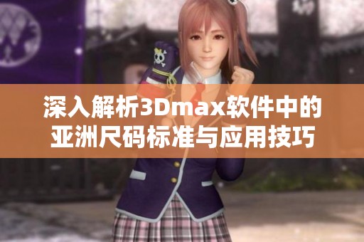 深入解析3Dmax软件中的亚洲尺码标准与应用技巧