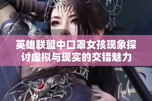 英雄联盟中口罩女孩现象探讨虚拟与现实的交错魅力