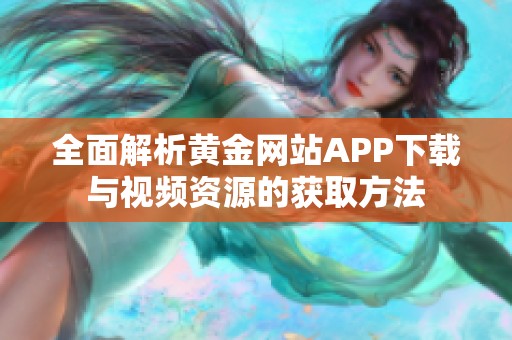 全面解析黄金网站APP下载与视频资源的获取方法