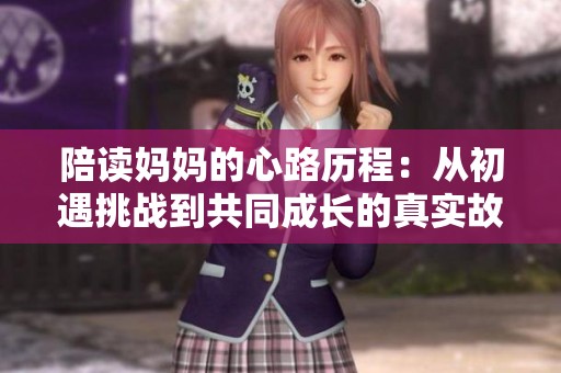 陪读妈妈的心路历程：从初遇挑战到共同成长的真实故事