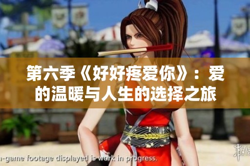 第六季《好好疼爱你》：爱的温暖与人生的选择之旅