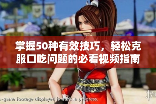 掌握50种有效技巧，轻松克服口吃问题的必看视频指南