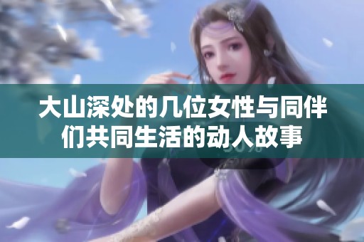大山深处的几位女性与同伴们共同生活的动人故事