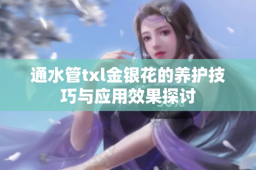 通水管txl金银花的养护技巧与应用效果探讨