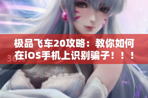 极品飞车20攻略：教你如何在iOS手机上识别骗子！！！