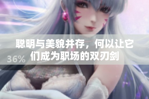 聪明与美貌并存，何以让它们成为职场的双刃剑