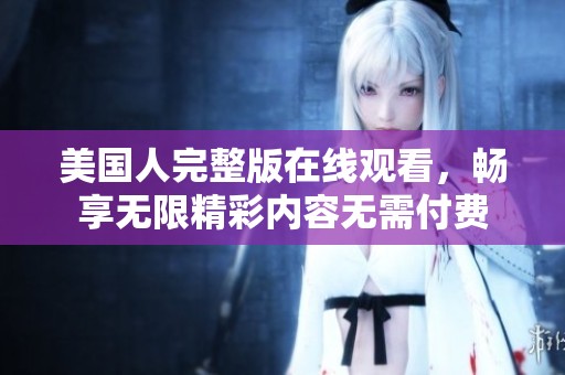 美国人完整版在线观看，畅享无限精彩内容无需付费