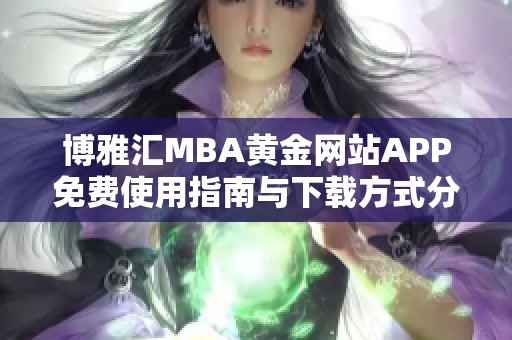 博雅汇MBA黄金网站APP免费使用指南与下载方式分享