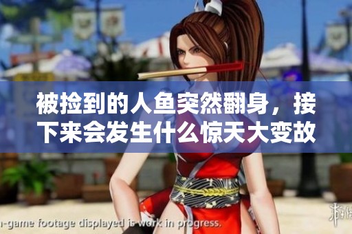 被捡到的人鱼突然翻身，接下来会发生什么惊天大变故
