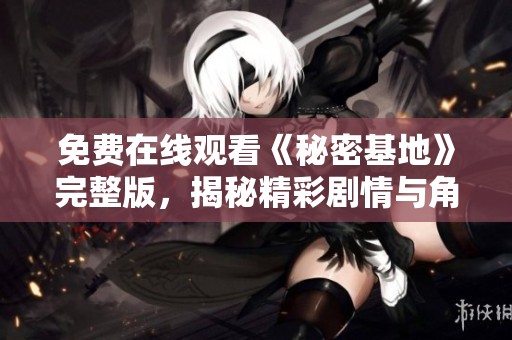 免费在线观看《秘密基地》完整版，揭秘精彩剧情与角色发展