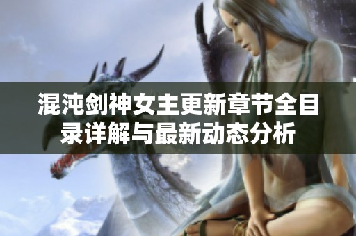 混沌剑神女主更新章节全目录详解与最新动态分析
