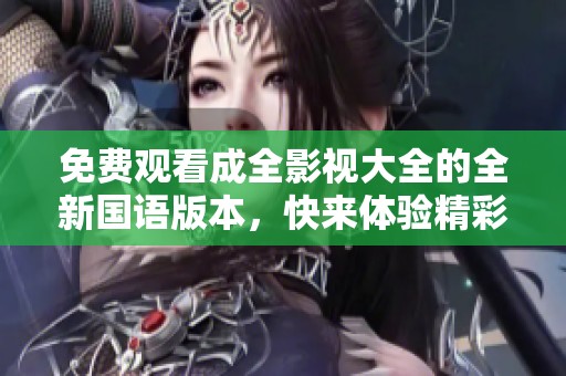 免费观看成全影视大全的全新国语版本，快来体验精彩剧情！