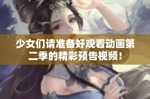 少女们请准备好观看动画第二季的精彩预告视频！