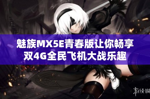 魅族MX5E青春版让你畅享双4G全民飞机大战乐趣