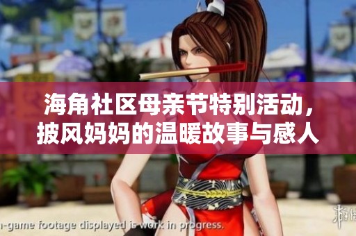 海角社区母亲节特别活动，披风妈妈的温暖故事与感人回忆