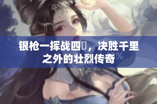 银枪一挥战四毌，决胜千里之外的壮烈传奇