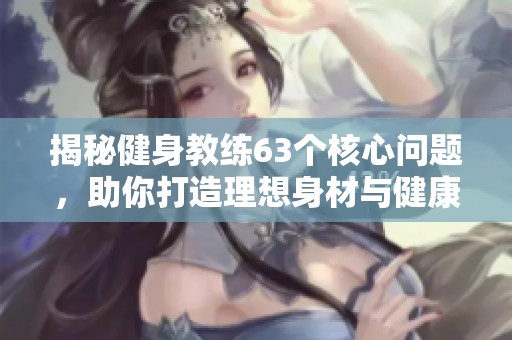 揭秘健身教练63个核心问题，助你打造理想身材与健康生活