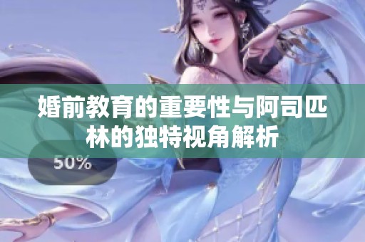 婚前教育的重要性与阿司匹林的独特视角解析