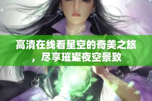 高清在线看星空的奇美之旅，尽享璀璨夜空景致