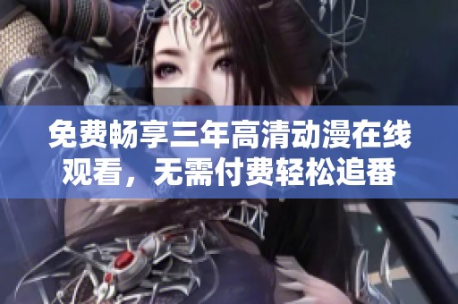 免费畅享三年高清动漫在线观看，无需付费轻松追番