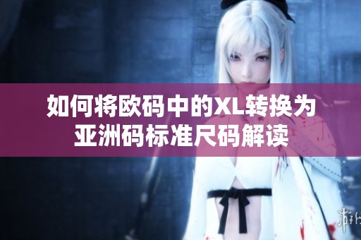 如何将欧码中的XL转换为亚洲码标准尺码解读