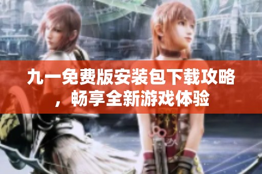 九一免费版安装包下载攻略，畅享全新游戏体验
