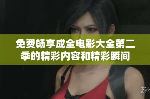 免费畅享成全电影大全第二季的精彩内容和精彩瞬间