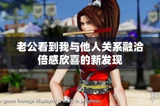 老公看到我与他人关系融洽倍感欣喜的新发现