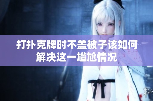 打扑克牌时不盖被子该如何解决这一尴尬情况