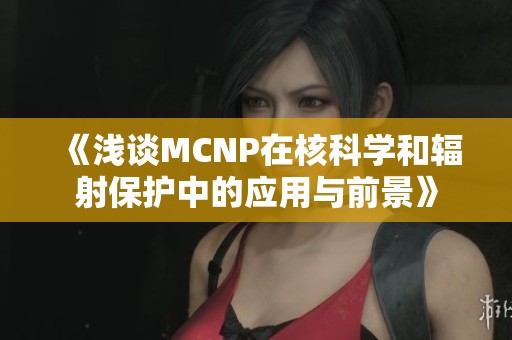 《浅谈MCNP在核科学和辐射保护中的应用与前景》